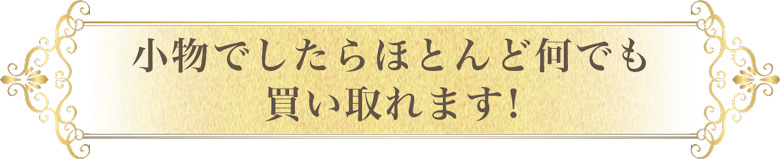小物でしたらほとんど何でも買い取れます!